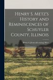Henry S. Metz's History and Reminiscences of Schuyler County, Illinois Henry S. Metz's History and Reminiscences of Schuyler County, Illinois