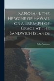 Kapiolani, the Heroine of Hawaii, or a Triumph of Grace at the Sandwich Islands