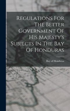Regulations For The Better Government Of His Majesty's Subjects In The Bay Of Honduras - Of, Honduras Bay