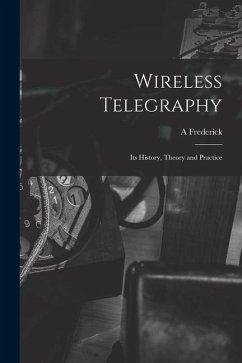 Wireless Telegraphy; its History, Theory and Practice - Collins, A. Frederick