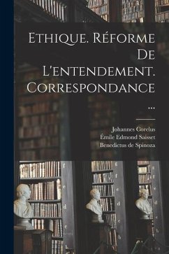 Ethique. Réforme De L'entendement. Correspondance... - Spinoza, Benedictus De; Corelus, Johannes