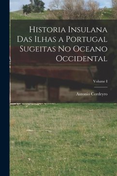 Historia Insulana das Ilhas a Portugal Sugeitas no Oceano Occidental; Volume I - Cordeyro, Antonio