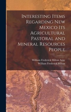 Interesting Items Regarding New Mexico Its Agricultural Pastoral and Mineral Resources People - Milton, William Frederick; Arny, William Frederick Milton