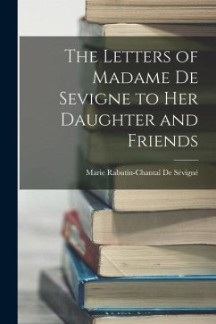 The Letters of Madame De Sevigne to Her Daughter and Friends - De Sévigné, Marie Rabutin-Chantal