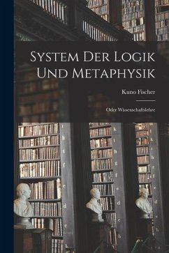 System Der Logik Und Metaphysik: Oder Wissenschaftslehre - Fischer, Kuno