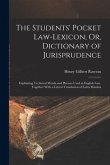 The Students' Pocket Law-Lexicon; Or, Dictionary of Jurisprudence: Explaining Technical Words and Phrases Used in English Law. Together With a Literal