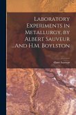 Laboratory Experiments in Metallurgy, by Albert Sauveur ...And H.M. Boylston