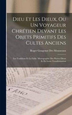 Dieu Et Les Dieux, Ou Un Voyageur Chrétien Devant Les Objets Primitifs Des Cultes Anciens: Les Traditions Et La Fable. Monographie Des Pierres Dieux E - Mousseaux, Roger Gougenot Des