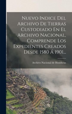 Cover Nuevo Indice Del Archivo De Tierras Custodiado En El Archivo Nacional, Comprende Los Expedientes Creados Desde 1580 Á 1901...