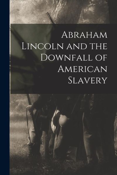 Abraham Lincoln and the Downfall of American Slavery