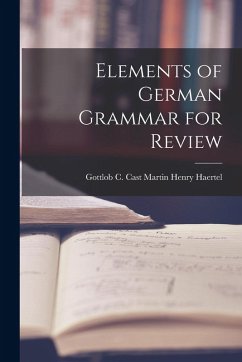 Elements of German Grammar for Review - Henry Haertel, Gottlob C. Cast Martin