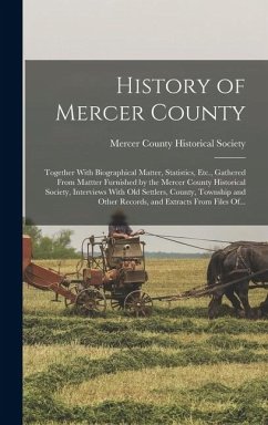 History of Mercer County: Together With Biographical Matter, Statistics, Etc., Gathered From Mattter Furnished by the Mercer County Historical S