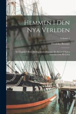 Hemmen I Den Nya Verlden: En Dagbok I Bref, Skrifna Under Tvenne Års Resor I Norra Amerika Och På Cuba; Volume 1 - Bremer, Fredrika