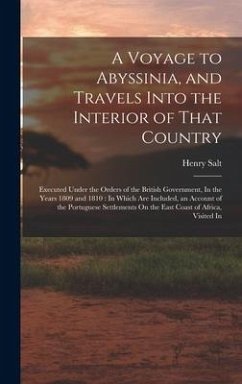 A Voyage to Abyssinia, and Travels Into the Interior of That Country: Executed Under the Orders of the British Government, In the Years 1809 and 1810: - Salt, Henry