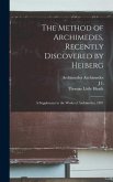 The Method of Archimedes, Recently Discovered by Heiberg; a Supplement to the Works of Archimedes, 1897