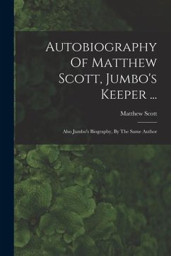 Autobiography Of Matthew Scott, Jumbo's Keeper ...: Also Jumbo's Biography, By The Same Author - Scott, Matthew
