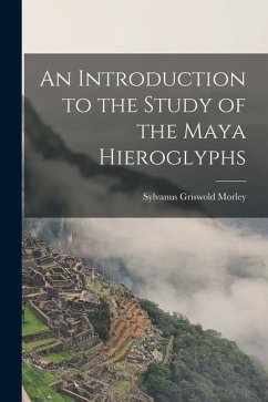 An Introduction to the Study of the Maya Hieroglyphs - Morley, Sylvanus Griswold