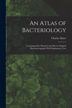An Atlas of Bacteriology: Containing One Hundred and Eleven Original Photomicrographs With Explanatory Text - Slater, Charles An Atlas of Bacteriology: Containing One Hundred and Eleven Original Photomicrographs With Explanatory Text - Slater, Charles