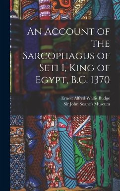 An Account of the Sarcophagus of Seti I, King of Egypt, B.C. 1370 - Budge, E. A. Wallis
