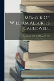 Memoir Of William Alburtis Cauldwell: Born May 21, 1827, Died March 13, 1893 Memoir Of William Alburtis Cauldwell: Born May 21, 1827, Died March 13, 1893
