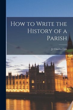 How to Write the History of a Parish - Cox, J. Charles