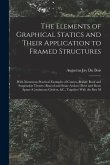 The Elements of Graphical Statics and Their Application to Framed Structures: With Numerous Practical Examples of Cranes--Bridge, Roof and Suspension