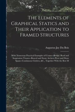 The Elements of Graphical Statics and Their Application to Framed Structures: With Numerous Practical Examples of Cranes--Bridge, Roof and Suspension - Bois, Augustus Jay Du