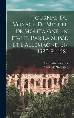 Journal Du Voyage De Michel De Montaigne En Italie, Par La Suisse Et L'allemagne, En 1580 Et 1581 - De Montaigne, Michel; D'Ancona, Alessandro