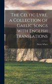 The Celtic lyre. a collection of Gaelic songs with English translations The Celtic lyre. a collection of Gaelic songs with English translations