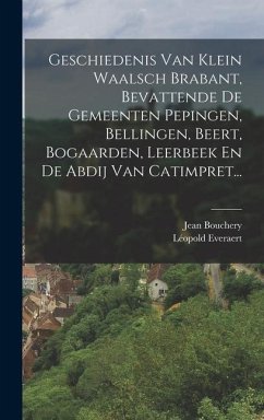 Geschiedenis Van Klein Waalsch Brabant, Bevattende De Gemeenten Pepingen, Bellingen, Beert, Bogaarden, Leerbeek En De Abdij Van Catimpret... - Everaert, Léopold; Bouchery, Jean