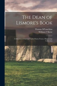 The Dean of Lismore's Book: A Selection of Ancient Gaelic Poetry From a Manuscript Collection - M'Lauchlan, Thomas; Skene, William F.