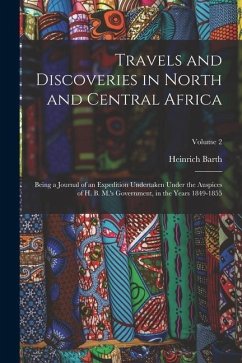 Travels and Discoveries in North and Central Africa: Being a Journal of an Expedition Undertaken Under the Auspices of H. B. M.'s Government, in the Y - Barth, Heinrich
