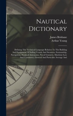 Nautical Dictionary: Defining The Technical Language Relative To The Building And Equipment Of Sailing Vessels And Steamers, Seamanship, Na - Young, Arthur; Brisbane, James