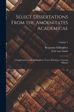 Select Dissertations From the Amoenitates Academicae: A Supplement to Mr. Stillingfleet's Tracts Relating to Natural History; Volume 1 - Stillingfleet, Benjamin; Linné, Carl von