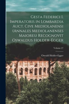 Cover Gesta Federici I. imperatoris in Lombardia auct. cive mediolanensi (Annales mediolanenses maiores) Recognovit Oswaldus Holder-Egger; Volume 27