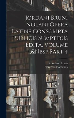Jordani Bruni Nolani Opera Latine Conscripta Publicis Sumptibus Edita, Volume 1, Part 4 - Bruno, Giordano; Fiorentino, Francesco