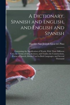 Cover A Dictionary, Spanish and English, and English and Spanish: Containing the Signification of Words, With Their Different Uses; the Terms of Arts, Scien