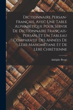 Dictionnaire persan-français, avec une table alphabétique pour servir de dictionnaire français-persan, et un tableau comparatif des années de lère mah - Bergé, Adolphe