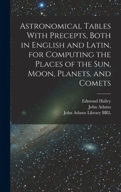 Astronomical Tables With Precepts, Both in English and Latin, for Computing the Places of the sun, Moon, Planets, and Comets - Halley, Edmond; Adams, John