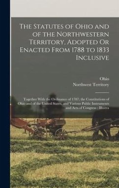 The Statutes of Ohio and of the Northwestern Territory, Adopted Or Enacted From 1788 to 1833 Inclusive - Ohio; Territory, Northwest