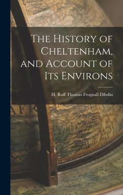 The History of Cheltenham, and Account of Its Environs - Frognall Dibdin, H Ruff Thomas