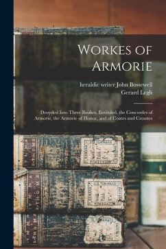 Workes of Armorie: Deuyded Into Three Bookes, Entituled, the Concordes of Armorie, the Armorie of Honor, and of Coates and Creastes - Bossewell, John