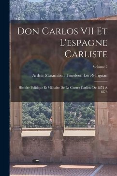 Don Carlos VII Et L'espagne Carliste: Histoire Politique Et Militaire De La Guerre Carliste De 1872 À 1876; Volume 2 - Lort-Sérignan, Arthur Maximilien Timole