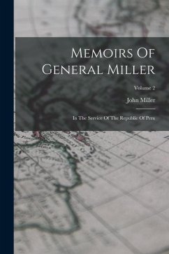 Memoirs Of General Miller: In The Service Of The Republic Of Peru; Volume 2 - Miller, John