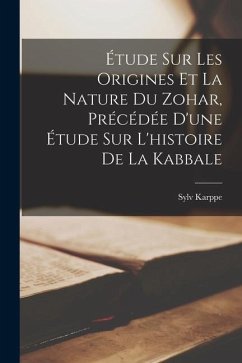 Étude Sur Les Origines Et La Nature Du Zohar, Précédée D'une Étude Sur L'histoire De La Kabbale - Karppe, Sylv