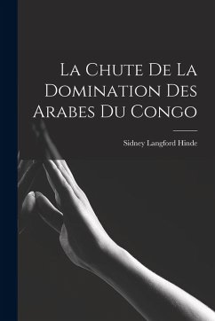 La Chute De La Domination Des Arabes Du Congo - Hinde, Sidney Langford La Chute De La Domination Des Arabes Du Congo - Hinde, Sidney Langford