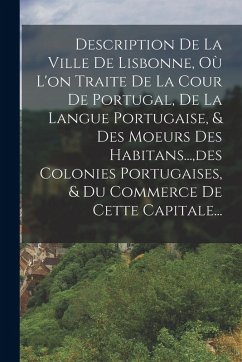 Description De La Ville De Lisbonne, Où L'on Traite De La Cour De Portugal, De La Langue Portugaise, & Des Moeurs Des Habitans..., des Colonies Portug - Anonymous Description De La Ville De Lisbonne, Où L'on Traite De La Cour De Portugal, De La Langue Portugaise, & Des Moeurs Des Habitans..., des Colonies Portug - Anonymous