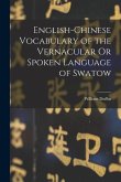 English-Chinese Vocabulary of the Vernacular Or Spoken Language of Swatow