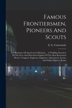 Cover Famous Frontiersmen, Pioneers And Scouts: The Romance Of American Civilization ... A Thrilling Narrative Of The Lives And Marvelous Exploits Of The Mo