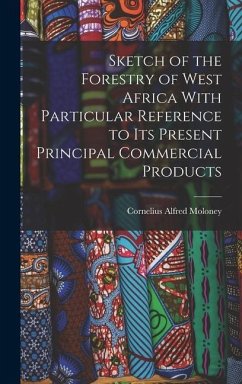 Sketch of the Forestry of West Africa With Particular Reference to Its Present Principal Commercial Products - Moloney, Cornelius Alfred